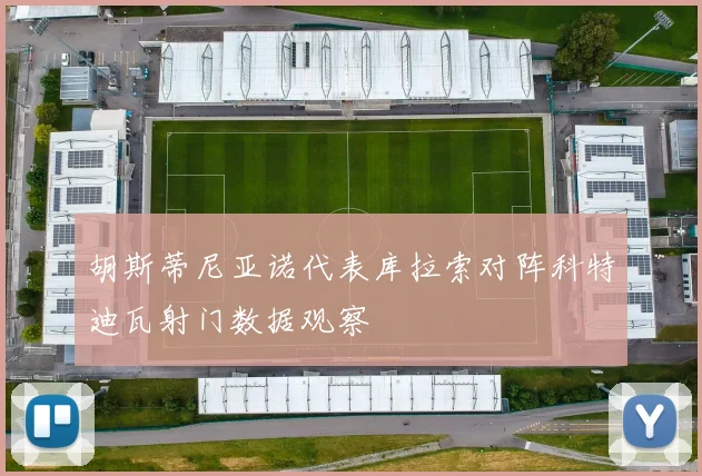 胡斯蒂尼亚诺代表库拉索对阵科特迪瓦射门数据观察