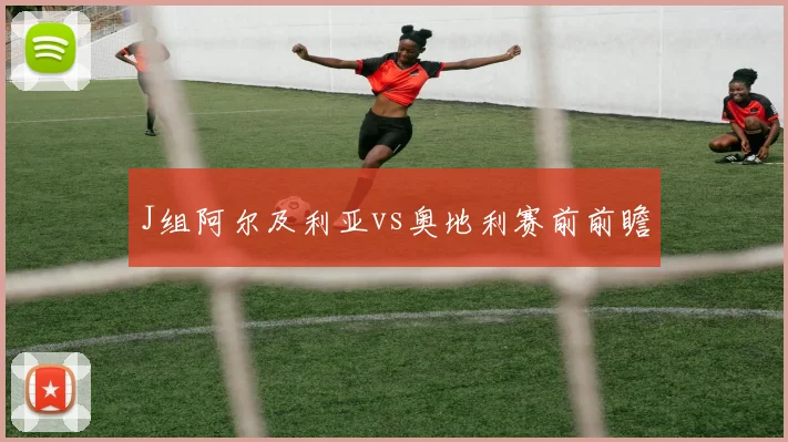 J组阿尔及利亚vs奥地利赛前前瞻