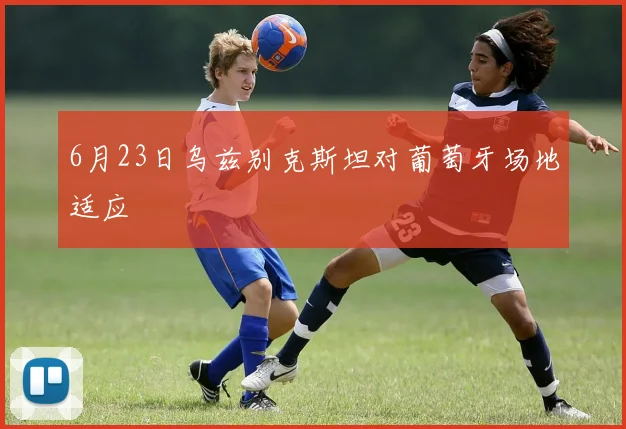 6月23日乌兹别克斯坦对葡萄牙场地适应