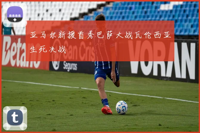 亚马尔新援首秀巴萨大战瓦伦西亚生死决战