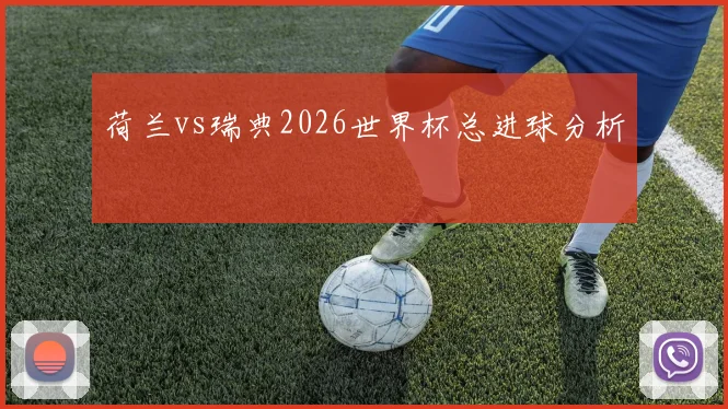 荷兰vs瑞典2026世界杯总进球分析
