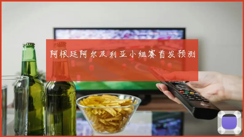 阿根廷阿尔及利亚小组赛首发预测
