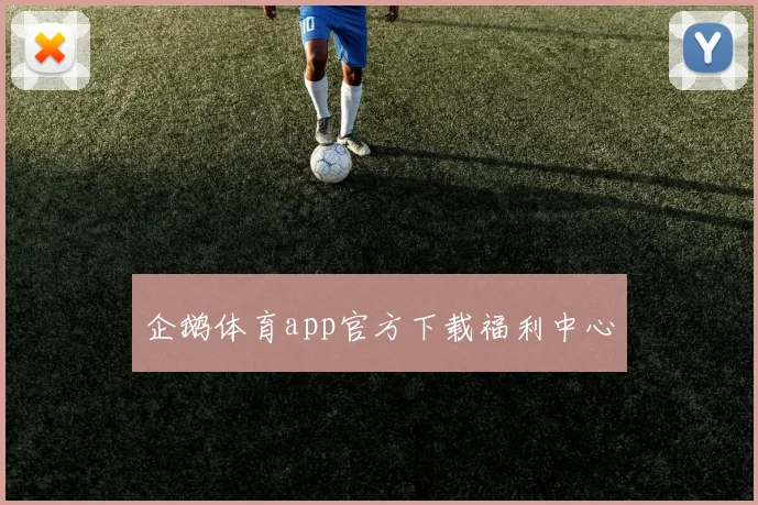 企鹅体育app官方下载福利中心