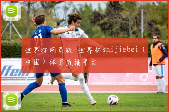 世界杯网页版-世界杯shijiebei（中国）体育直播平台
