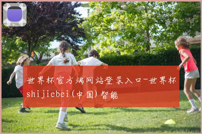 世界杯官方端网站登录入口-世界杯shijiebei(中国)智能
