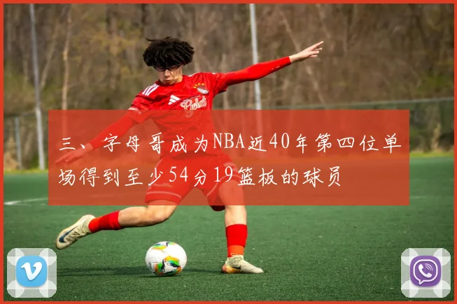 三、字母哥成为NBA近40年第四位单场得到至少54分19篮板的球员
