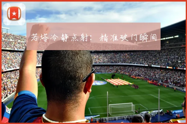 若塔冷静点射：精准破门瞬间