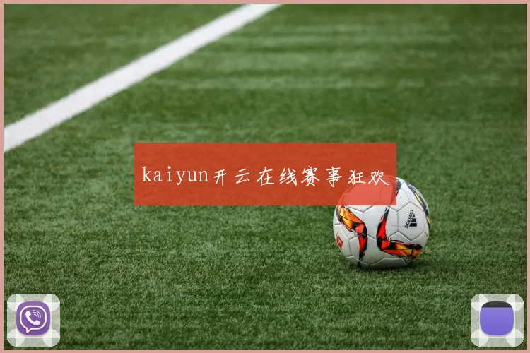 kaiyun开云在线赛事狂欢