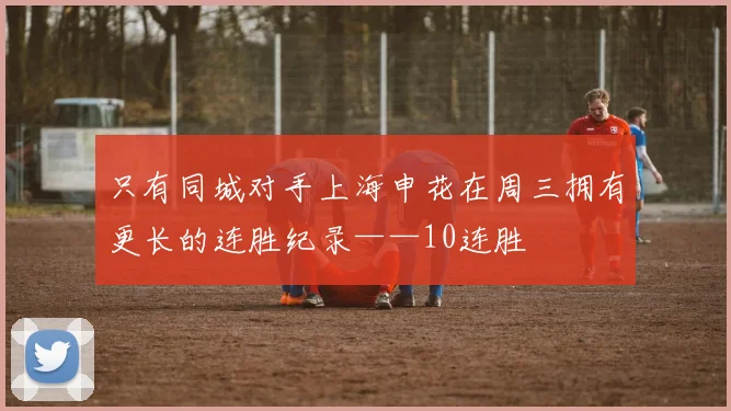 只有同城对手上海申花在周三拥有更长的连胜纪录——10连胜
