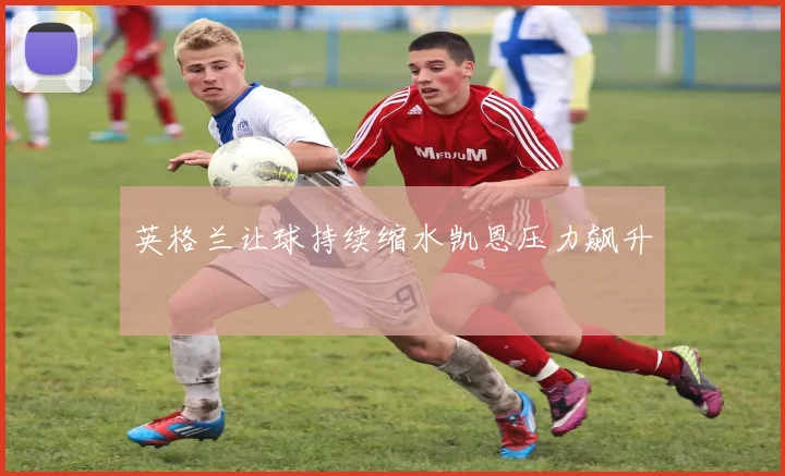 英格兰让球持续缩水凯恩压力飙升