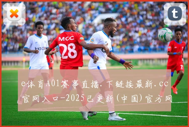 e体育A01赛事直播.下链接最新.cc官网入口-2025已更新(中国)官方网站