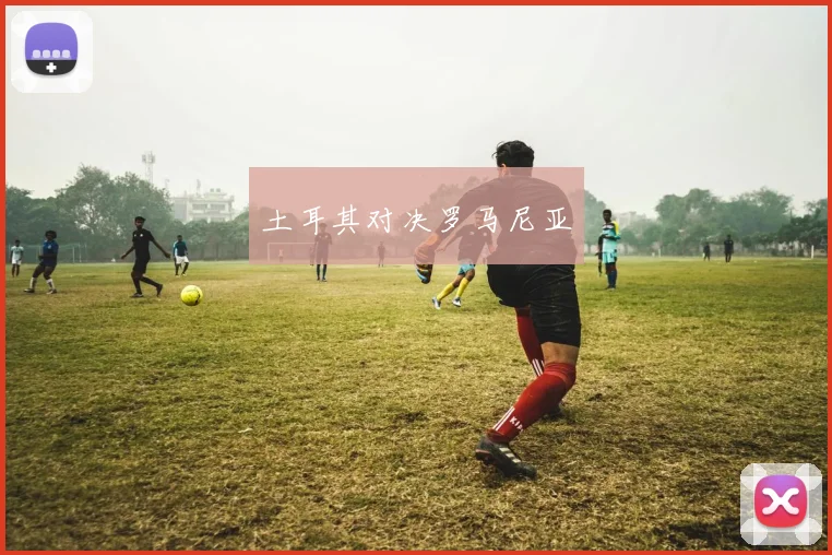 土耳其对决罗马尼亚