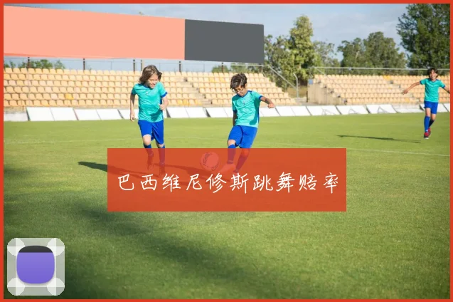 巴西维尼修斯跳舞赔率
