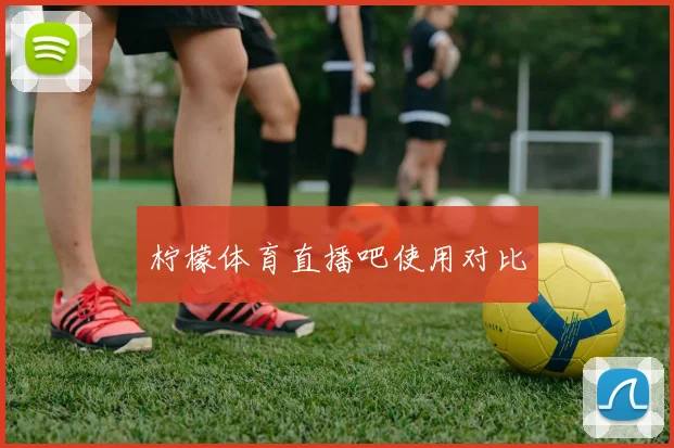 柠檬体育直播吧使用对比