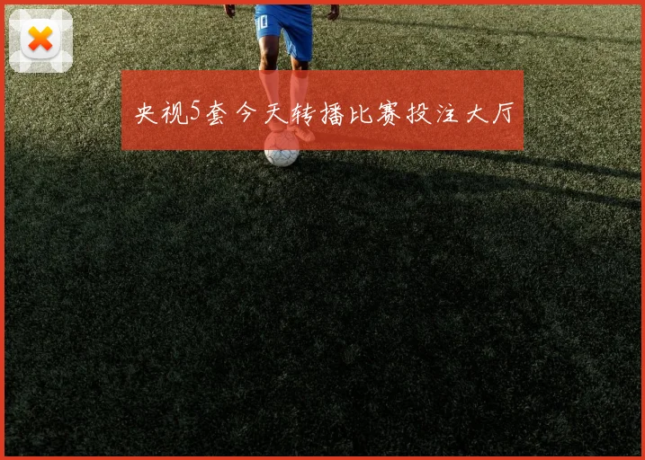 央视5套今天转播比赛投注大厅