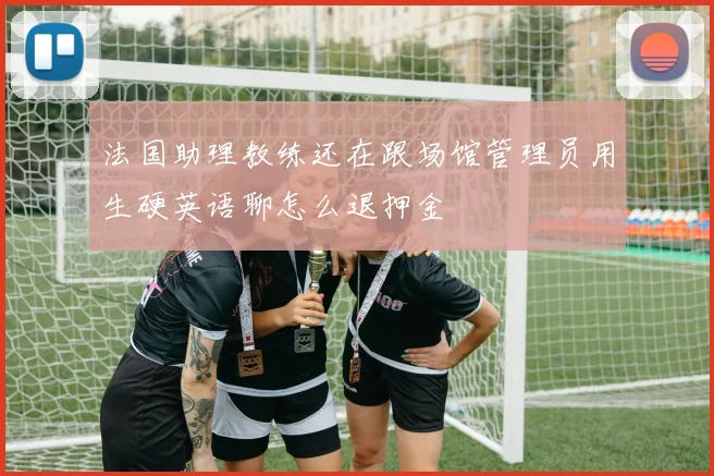 法国助理教练还在跟场馆管理员用生硬英语聊怎么退押金
