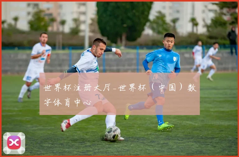 世界杯注册大厅_世界杯（中国）数字体育中心