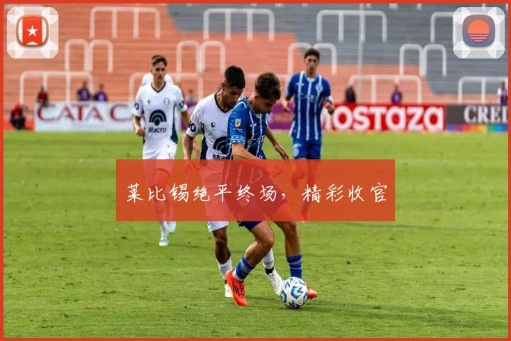 莱比锡绝平终场，精彩收官