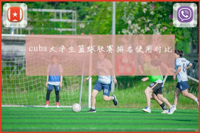 cuba大学生篮球联赛排名使用对比