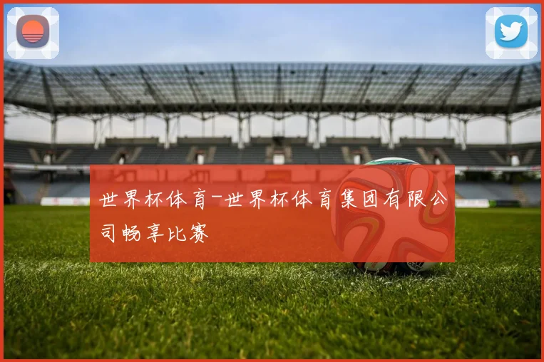 世界杯体育-世界杯体育集团有限公司畅享比赛