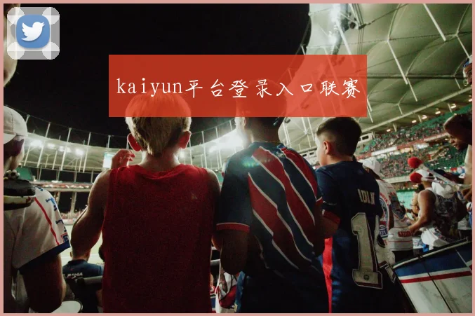 kaiyun平台登录入口联赛