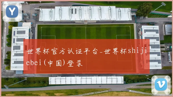 世界杯官方认证平台_世界杯shijiebei(中国)登录