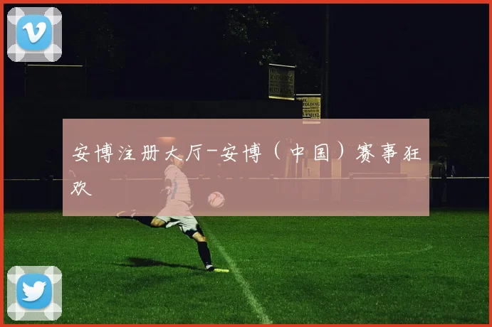 安博注册大厅-安博（中国）赛事狂欢