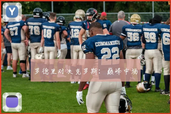 罗德里对决克罗斯：巅峰中场