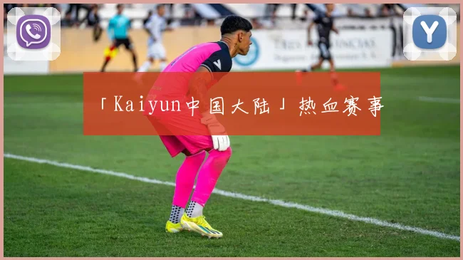 「Kaiyun中国大陆」热血赛事