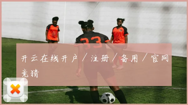 开云在线开户／注册／备用／官网竞猜