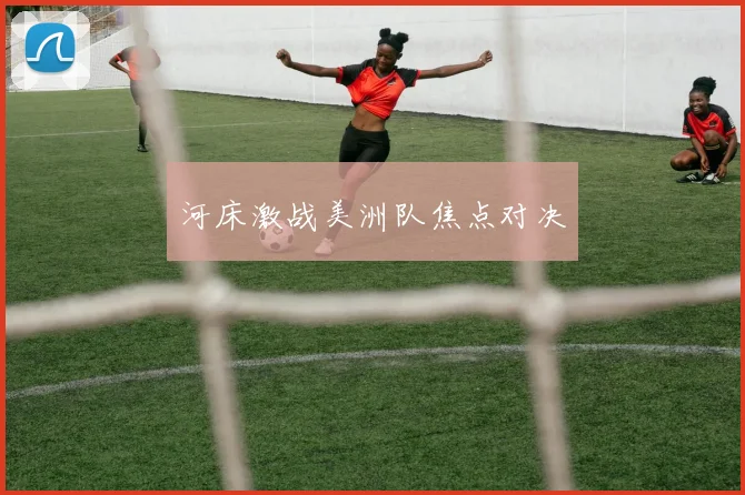 河床激战美洲队焦点对决