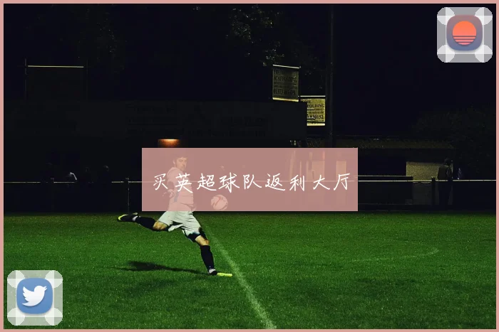 买英超球队返利大厅