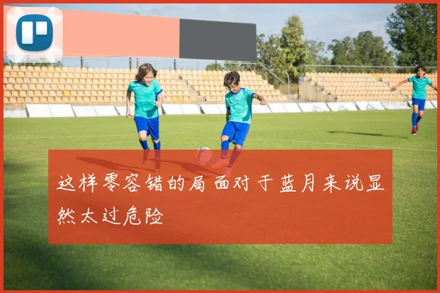这样零容错的局面对于蓝月来说显然太过危险