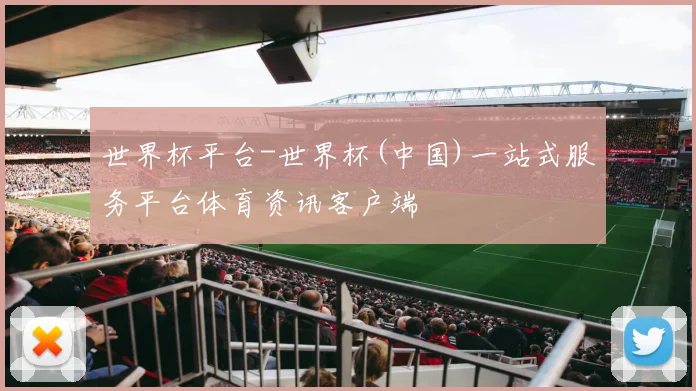 世界杯平台-世界杯(中国)一站式服务平台体育资讯客户端