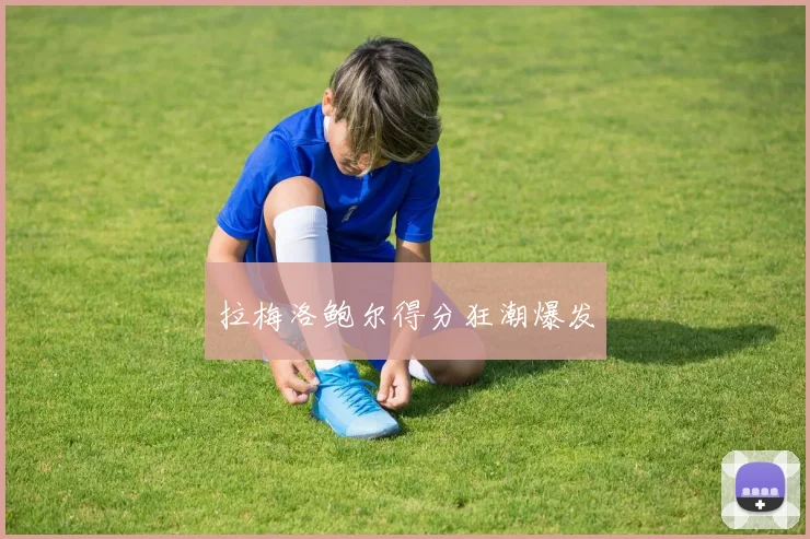 拉梅洛鲍尔得分狂潮爆发