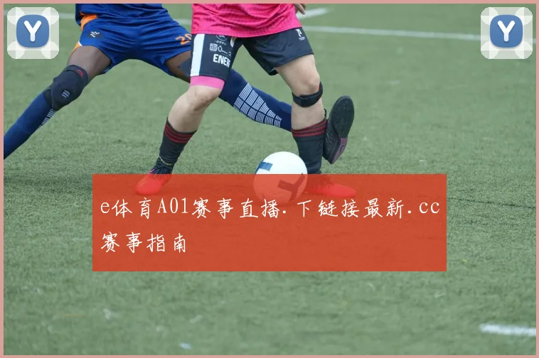 e体育A01赛事直播.下链接最新.cc赛事指南