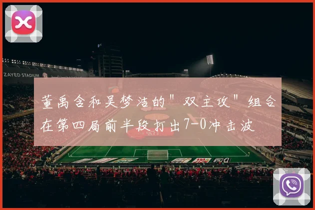 董禹含和吴梦洁的＂双主攻＂组合在第四局前半段打出7-0冲击波