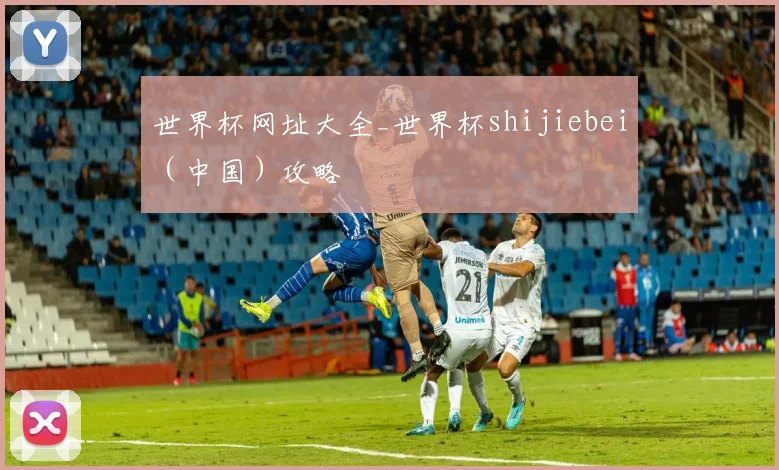 世界杯网址大全_世界杯shijiebei（中国）攻略