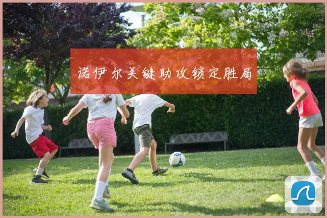 诺伊尔关键助攻锁定胜局