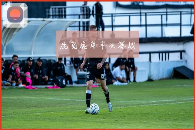 鹿岛鹿角半决赛战
