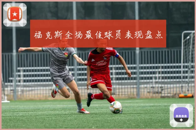福克斯全场最佳球员表现盘点