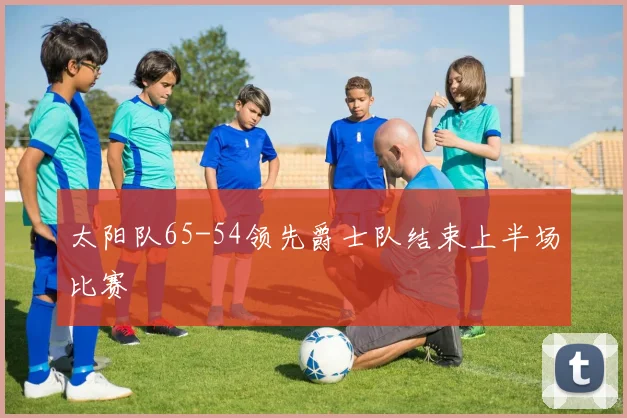 太阳队65-54领先爵士队结束上半场比赛