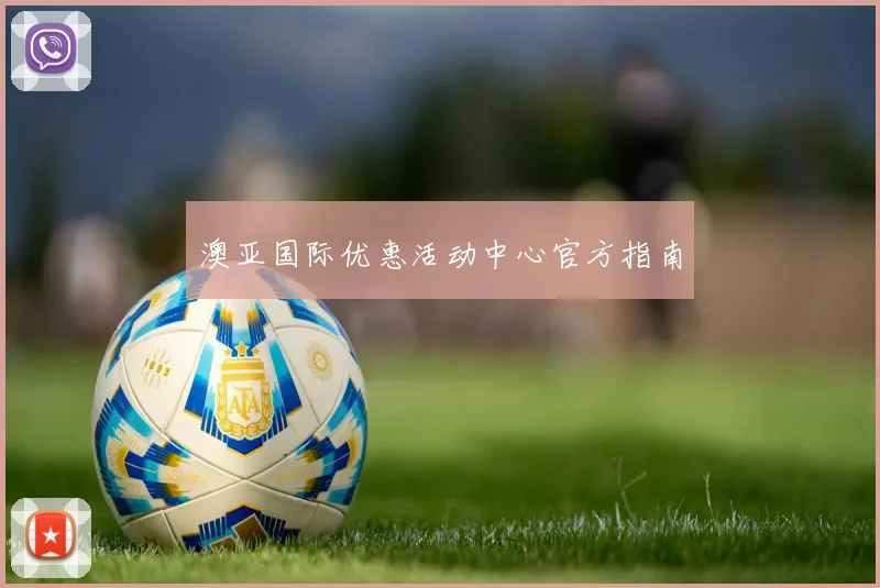 澳亚国际优惠活动中心官方指南