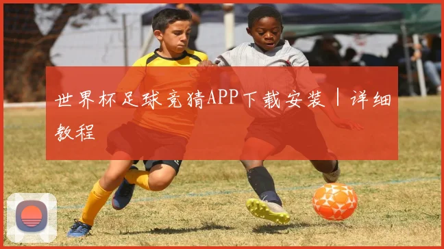 世界杯足球竞猜APP下载安装｜详细教程