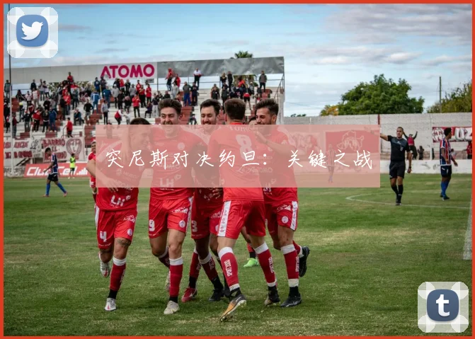 突尼斯对决约旦：关键之战