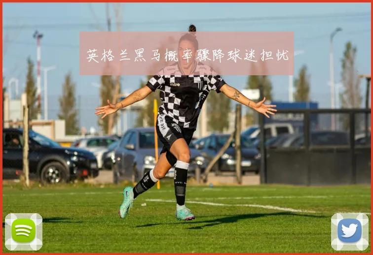 英格兰黑马概率骤降球迷担忧