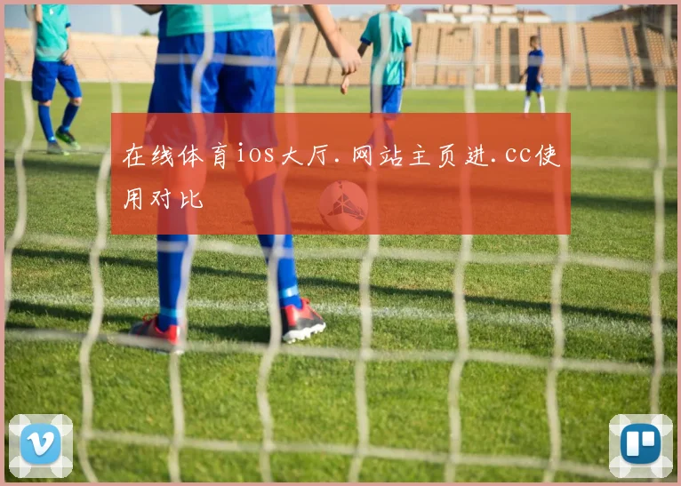 在线体育ios大厅.网站主页进.cc使用对比