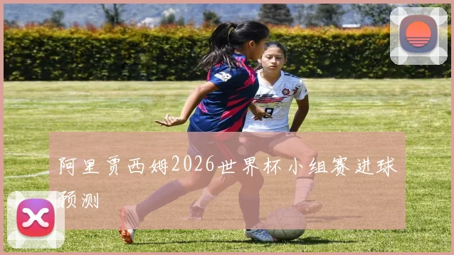阿里贾西姆2026世界杯小组赛进球预测