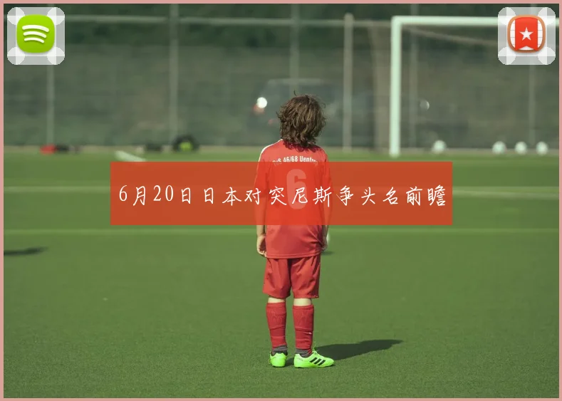 6月20日日本对突尼斯争头名前瞻