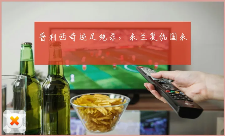 普利西奇逆足绝杀，米兰复仇国米